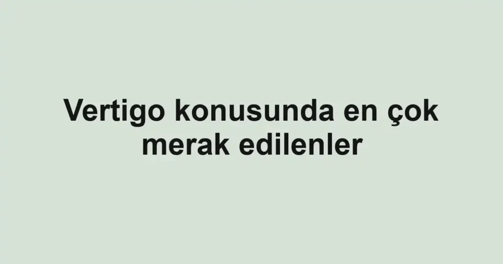 Vertigo konusunda en çok merak edilenler